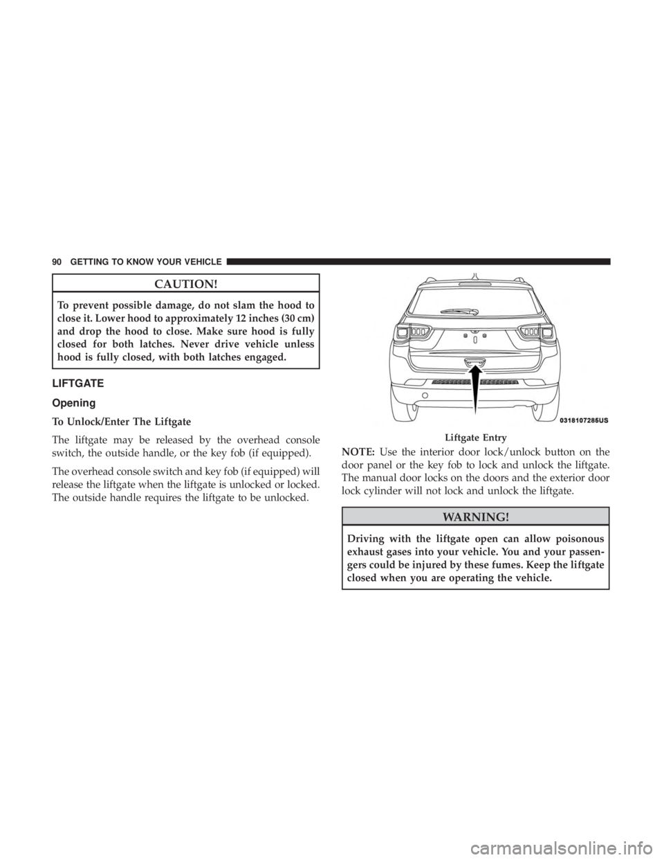 JEEP COMPASS TRAILHAWK 2018  Owners Manual CAUTION!
To prevent possible damage, do not slam the hood to
close it. Lower hood to approximately 12 inches (30 cm)
and drop the hood to close. Make sure hood is fully
closed for both latches. Never 