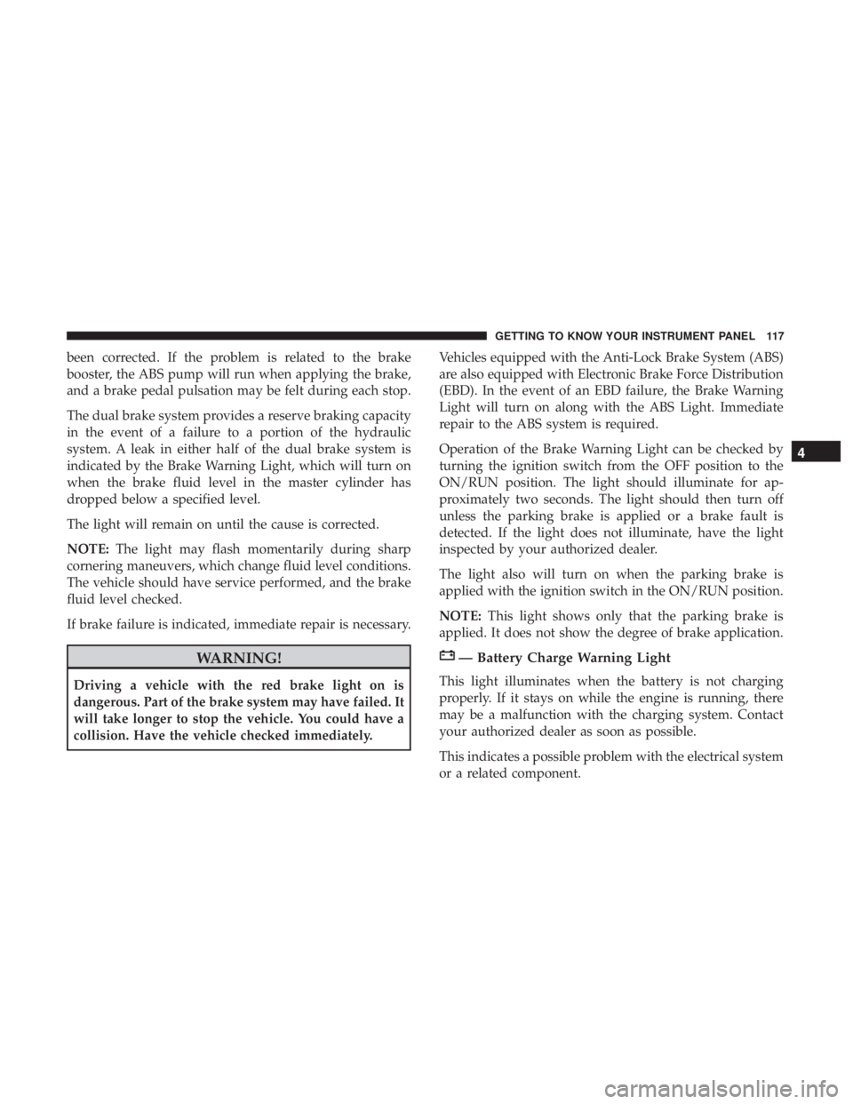 JEEP COMPASS LIMITED 2018 Owners Manual been corrected. If the problem is related to the brake
booster, the ABS pump will run when applying the brake,
and a brake pedal pulsation may be felt during each stop.
The dual brake system provides JEEP COMPASS LIMITED 2018 Owners Manual been corrected. If the problem is related to the brake
booster, the ABS pump will run when applying the brake,
and a brake pedal pulsation may be felt during each stop.
The dual brake system provides