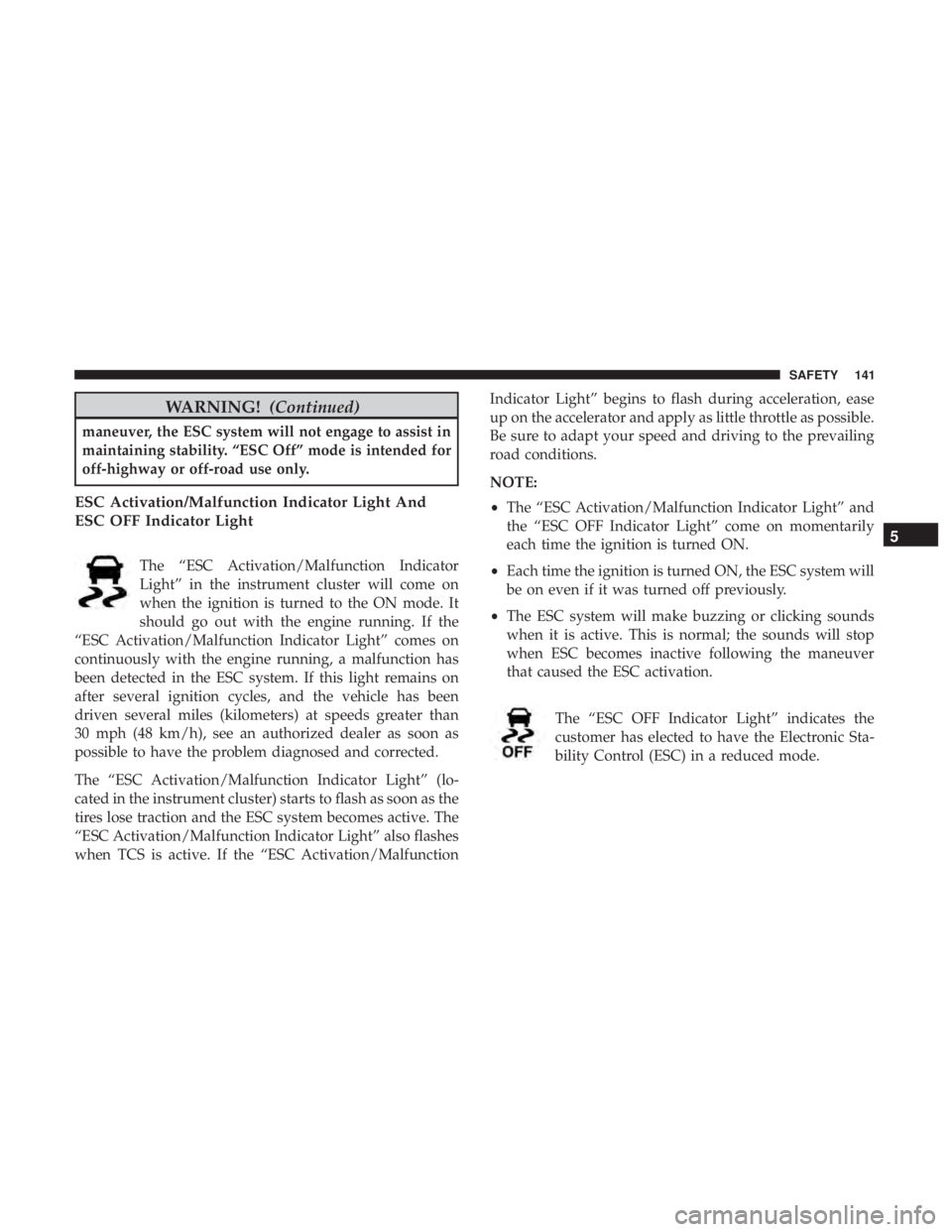 JEEP COMPASS LIMITED 2018 Owners Manual WARNING!(Continued)
maneuver, the ESC system will not engage to assist in
maintaining stability. “ESC Off” mode is intended for
off-highway or off-road use only.
ESC Activation/Malfunction Indicat JEEP COMPASS LIMITED 2018 Owners Manual WARNING!(Continued)
maneuver, the ESC system will not engage to assist in
maintaining stability. “ESC Off” mode is intended for
off-highway or off-road use only.
ESC Activation/Malfunction Indicat