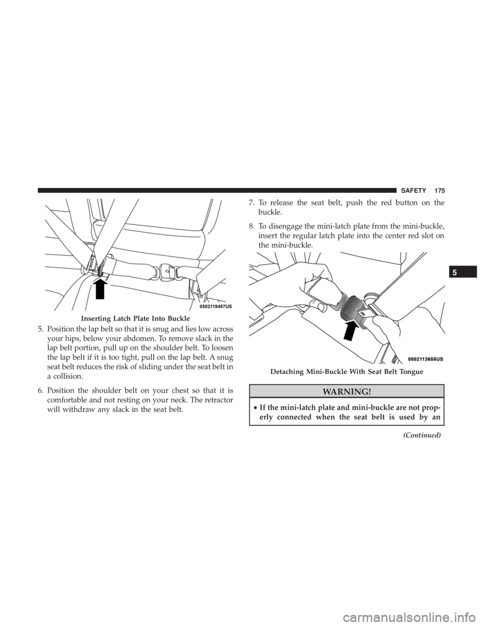 JEEP COMPASS LIMITED 2018  Owners Manual 5. Position the lap belt so that it is snug and lies low acrossyour hips, below your abdomen. To remove slack in the
lap belt portion, pull up on the shoulder belt. To loosen
the lap belt if it is too
