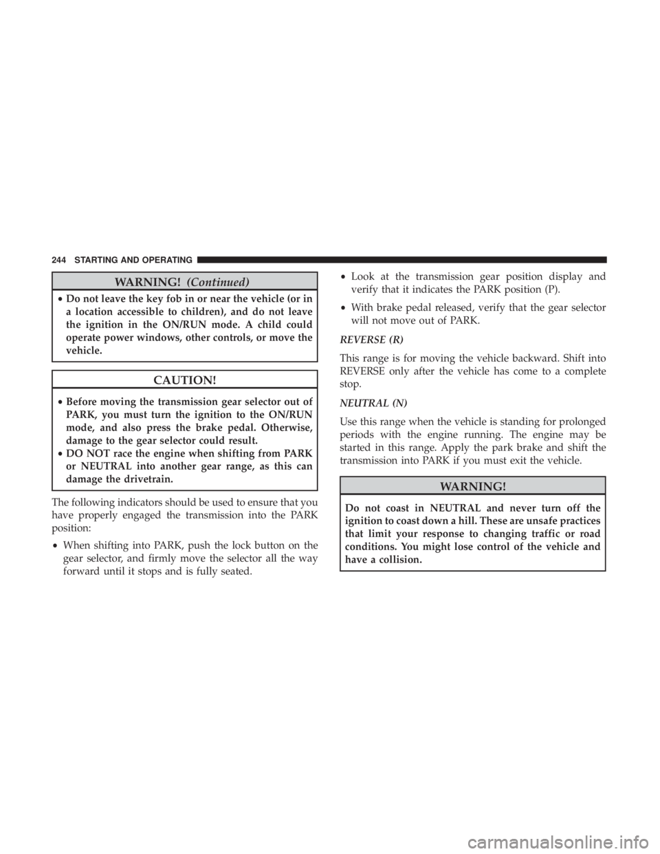 JEEP COMPASS LIMITED 2018  Owners Manual WARNING!(Continued)
•Do not leave the key fob in or near the vehicle (or in
a location accessible to children), and do not leave
the ignition in the ON/RUN mode. A child could
operate power windows,