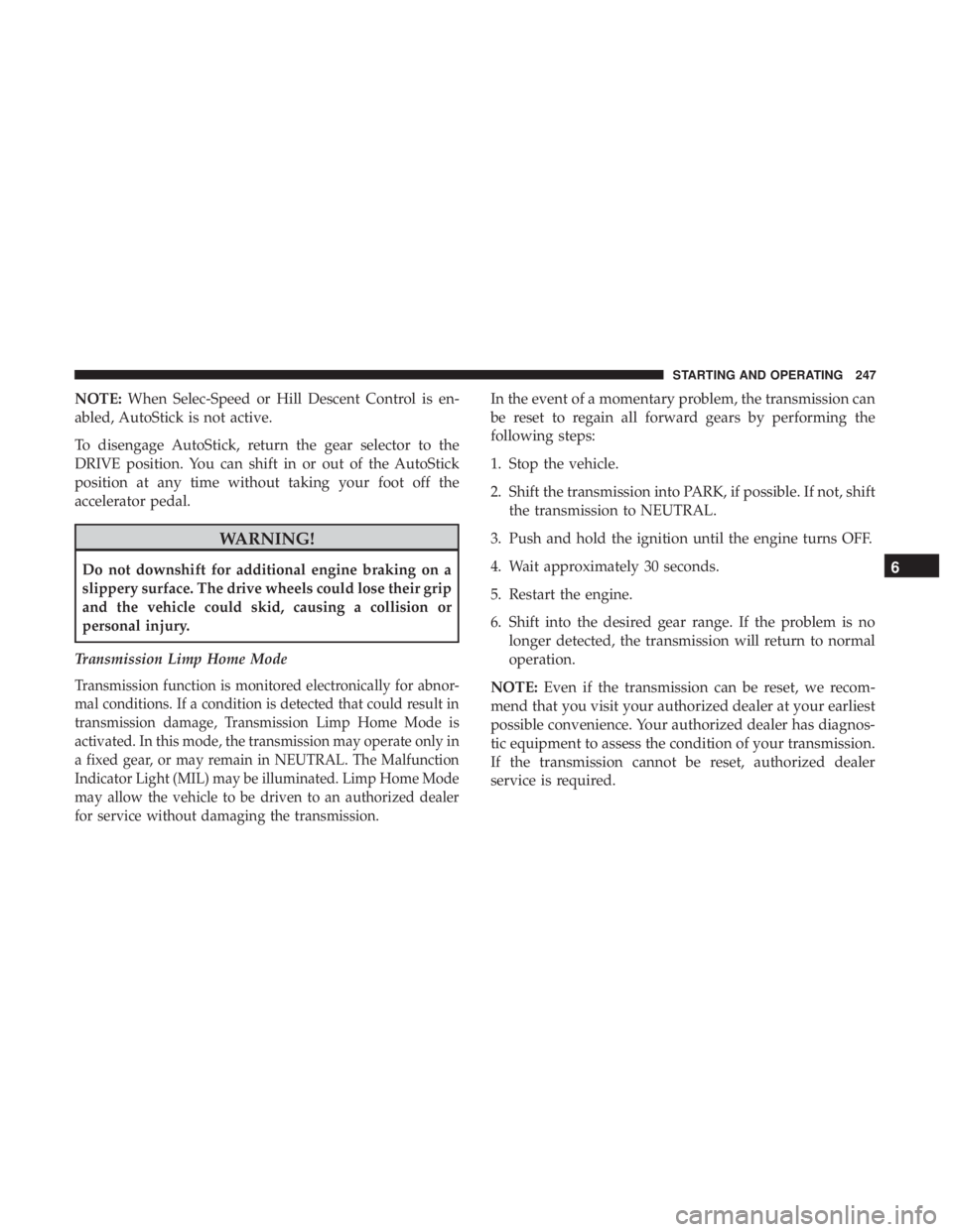 JEEP COMPASS LIMITED 2018  Owners Manual NOTE:When Selec-Speed or Hill Descent Control is en-
abled, AutoStick is not active.
To disengage AutoStick, return the gear selector to the
DRIVE position. You can shift in or out of the AutoStick
po
