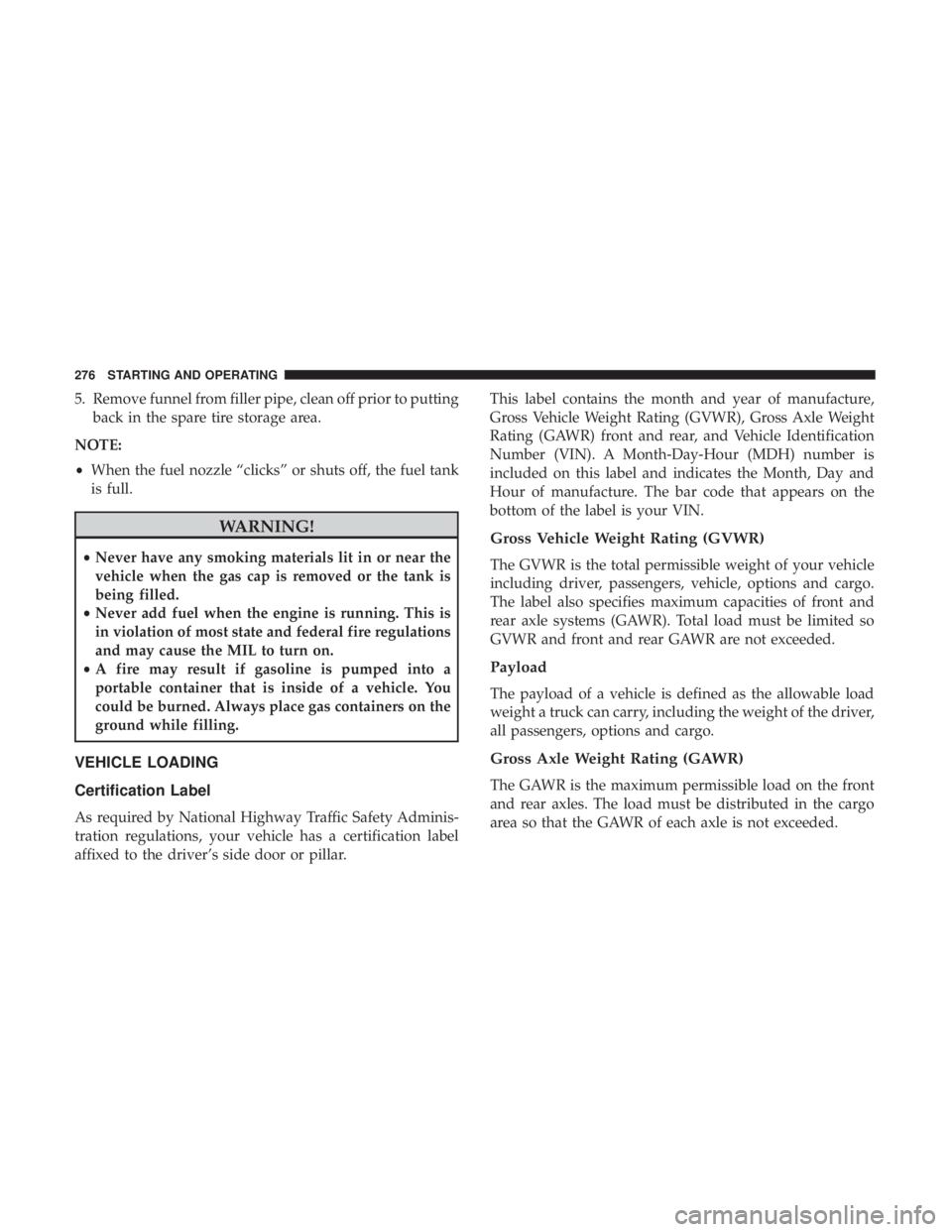 JEEP COMPASS LIMITED 2018  Owners Manual 5. Remove funnel from filler pipe, clean off prior to puttingback in the spare tire storage area.
NOTE:
• When the fuel nozzle “clicks” or shuts off, the fuel tank
is full. 