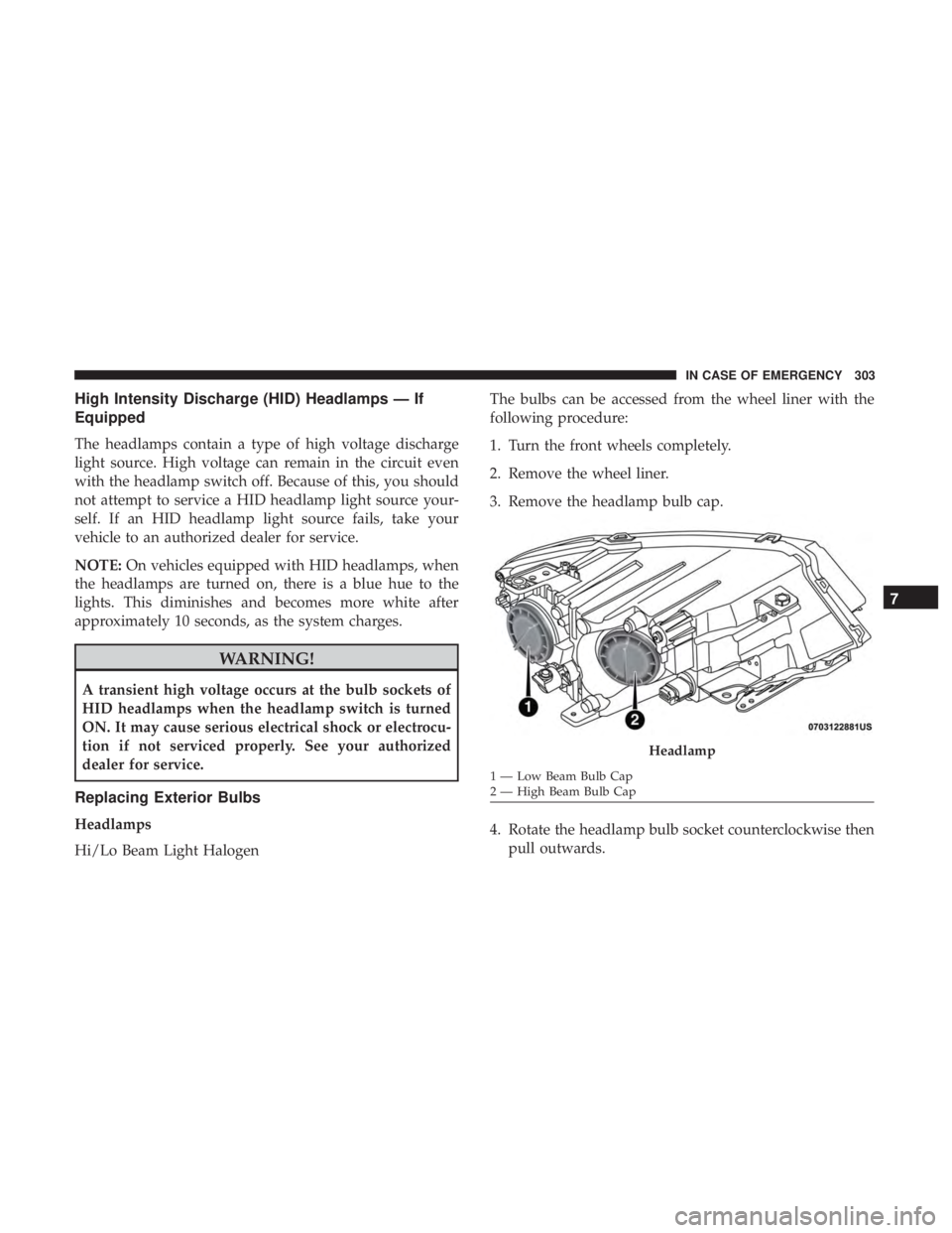 JEEP COMPASS LIMITED 2018  Owners Manual High Intensity Discharge (HID) Headlamps — If
Equipped
The headlamps contain a type of high voltage discharge
light source. High voltage can remain in the circuit even
with the headlamp switch off. 