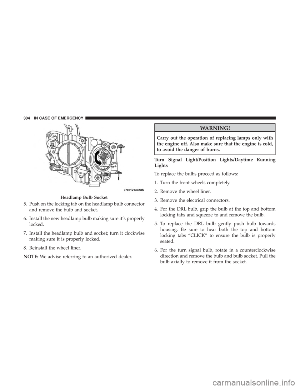 JEEP COMPASS LIMITED 2018  Owners Manual 5. Push on the locking tab on the headlamp bulb connectorand remove the bulb and socket.
6. Install the new headlamp bulb making sure it’s properly locked.
7. Install the headlamp bulb and socket; t