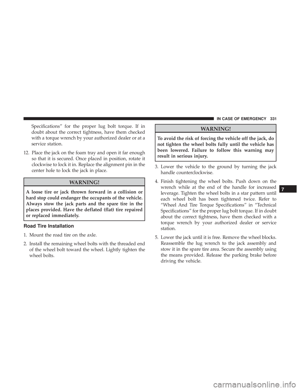JEEP COMPASS LIMITED 2018  Owners Manual Specifications” for the proper lug bolt torque. If in
doubt about the correct tightness, have them checked
with a torque wrench by your authorized dealer or at a
service station.
12. Place the jack 