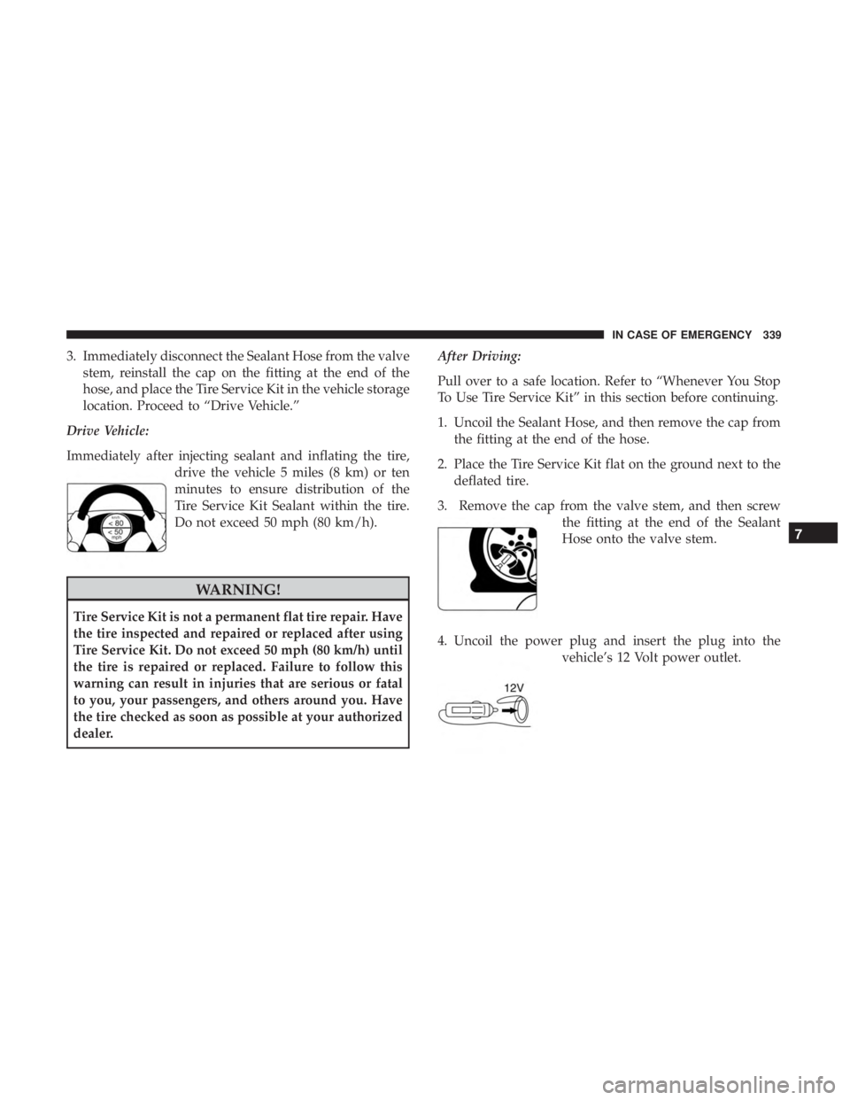 JEEP COMPASS LIMITED 2018  Owners Manual 3. Immediately disconnect the Sealant Hose from the valvestem, reinstall the cap on the fitting at the end of the
hose, and place the Tire Service Kit in the vehicle storage
location. Proceed to “Dr