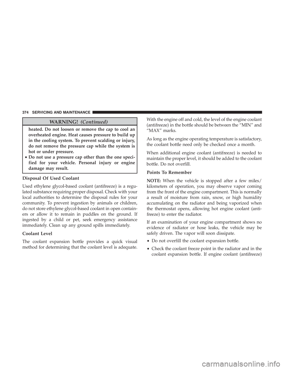 JEEP COMPASS LIMITED 2018 Owners Manual WARNING!(Continued)
heated. Do not loosen or remove the cap to cool an
overheated engine. Heat causes pressure to build up
in the cooling system. To prevent scalding or injury,
do not remove the press JEEP COMPASS LIMITED 2018 Owners Manual WARNING!(Continued)
heated. Do not loosen or remove the cap to cool an
overheated engine. Heat causes pressure to build up
in the cooling system. To prevent scalding or injury,
do not remove the press