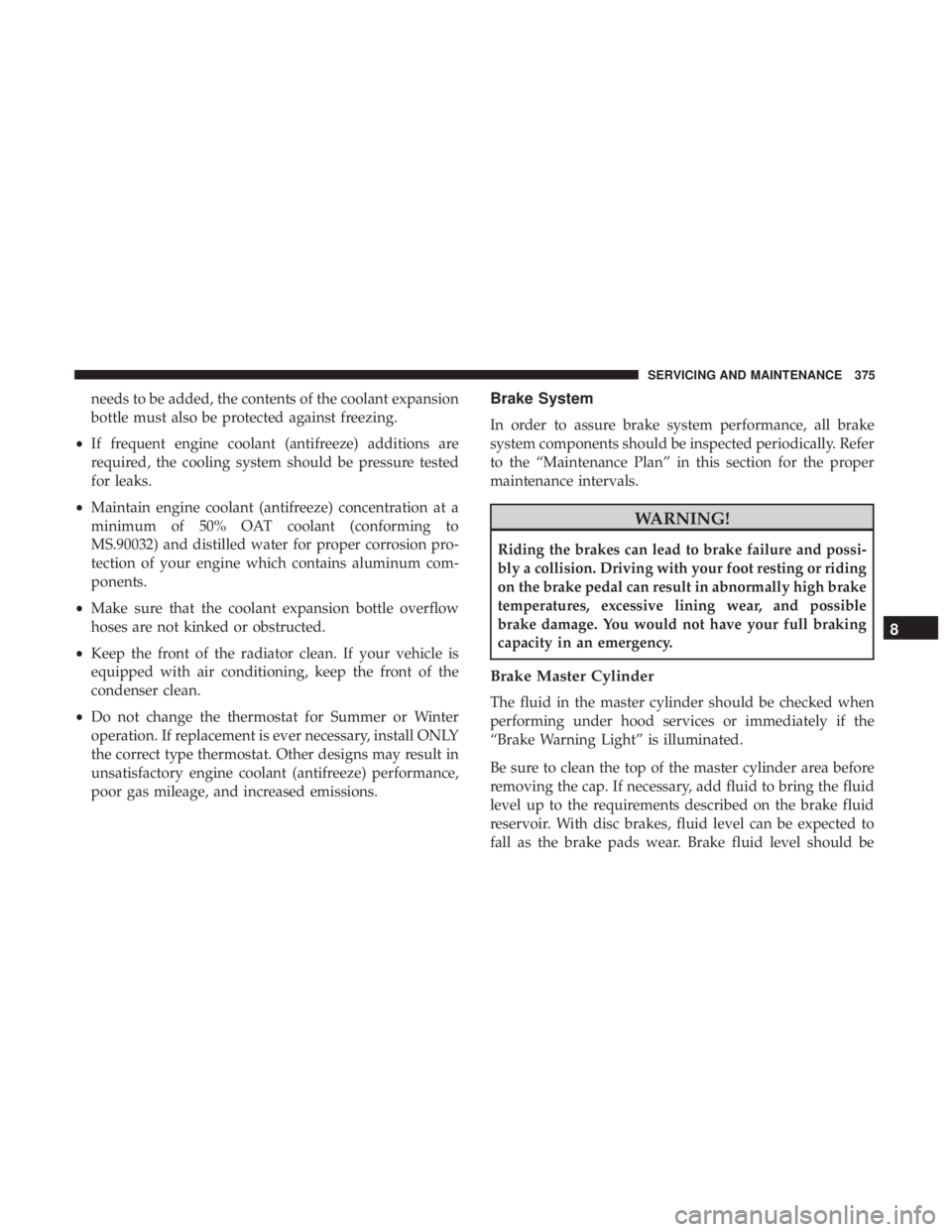JEEP COMPASS LIMITED 2018 Owners Manual needs to be added, the contents of the coolant expansion
bottle must also be protected against freezing.
• If frequent engine coolant (antifreeze) additions are
required, the cooling system should b JEEP COMPASS LIMITED 2018 Owners Manual needs to be added, the contents of the coolant expansion
bottle must also be protected against freezing.
• If frequent engine coolant (antifreeze) additions are
required, the cooling system should b