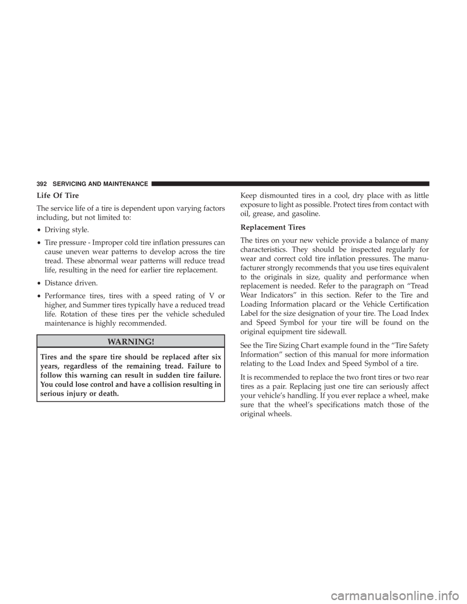 JEEP COMPASS LIMITED 2018  Owners Manual Life Of Tire
The service life of a tire is dependent upon varying factors
including, but not limited to:
•Driving style.
• Tire pressure - Improper cold tire inflation pressures can
cause uneven w