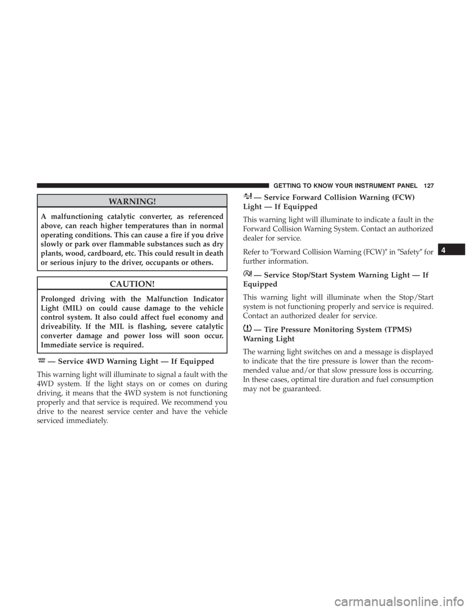 JEEP COMPASS TRAILHAWK 2019  Owners Manual WARNING!
A malfunctioning catalytic converter, as referenced
above, can reach higher temperatures than in normal
operating conditions. This can cause a fire if you drive
slowly or park over flammable 