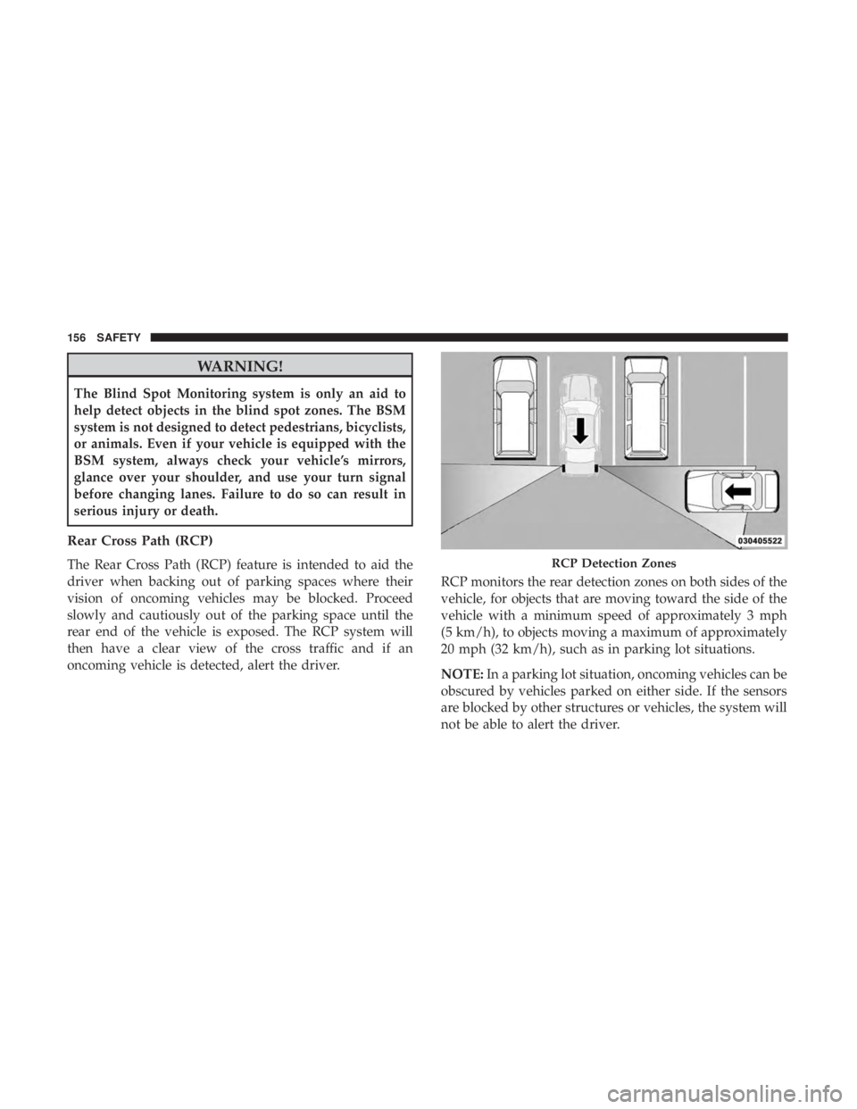 JEEP COMPASS TRAILHAWK 2019 Owners Manual WARNING!
The Blind Spot Monitoring system is only an aid to
help detect objects in the blind spot zones. The BSM
system is not designed to detect pedestrians, bicyclists,
or animals. Even if your vehi JEEP COMPASS TRAILHAWK 2019 Owners Manual WARNING!
The Blind Spot Monitoring system is only an aid to
help detect objects in the blind spot zones. The BSM
system is not designed to detect pedestrians, bicyclists,
or animals. Even if your vehi