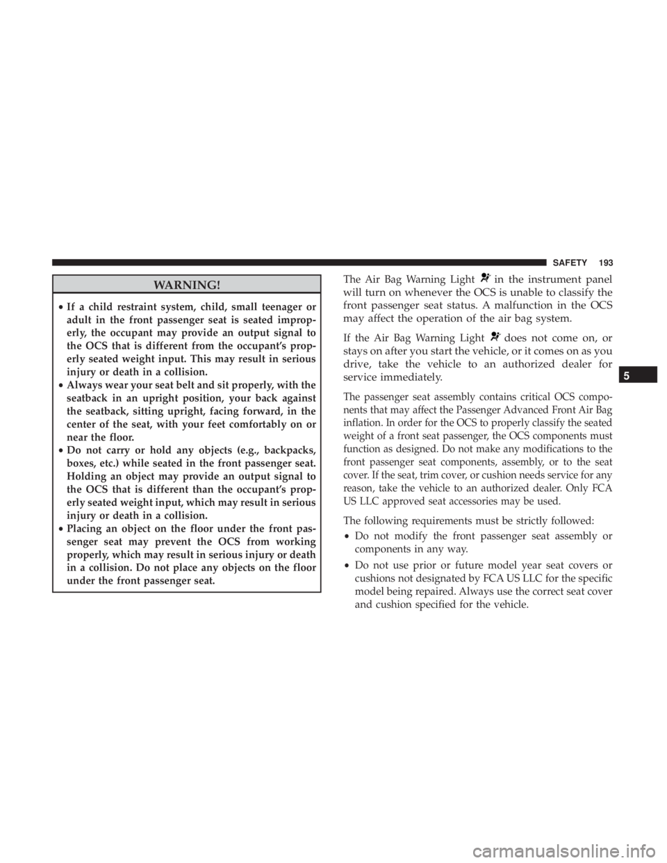 JEEP COMPASS TRAILHAWK 2019  Owners Manual WARNING!
•If a child restraint system, child, small teenager or
adult in the front passenger seat is seated improp-
erly, the occupant may provide an output signal to
the OCS that is different from 