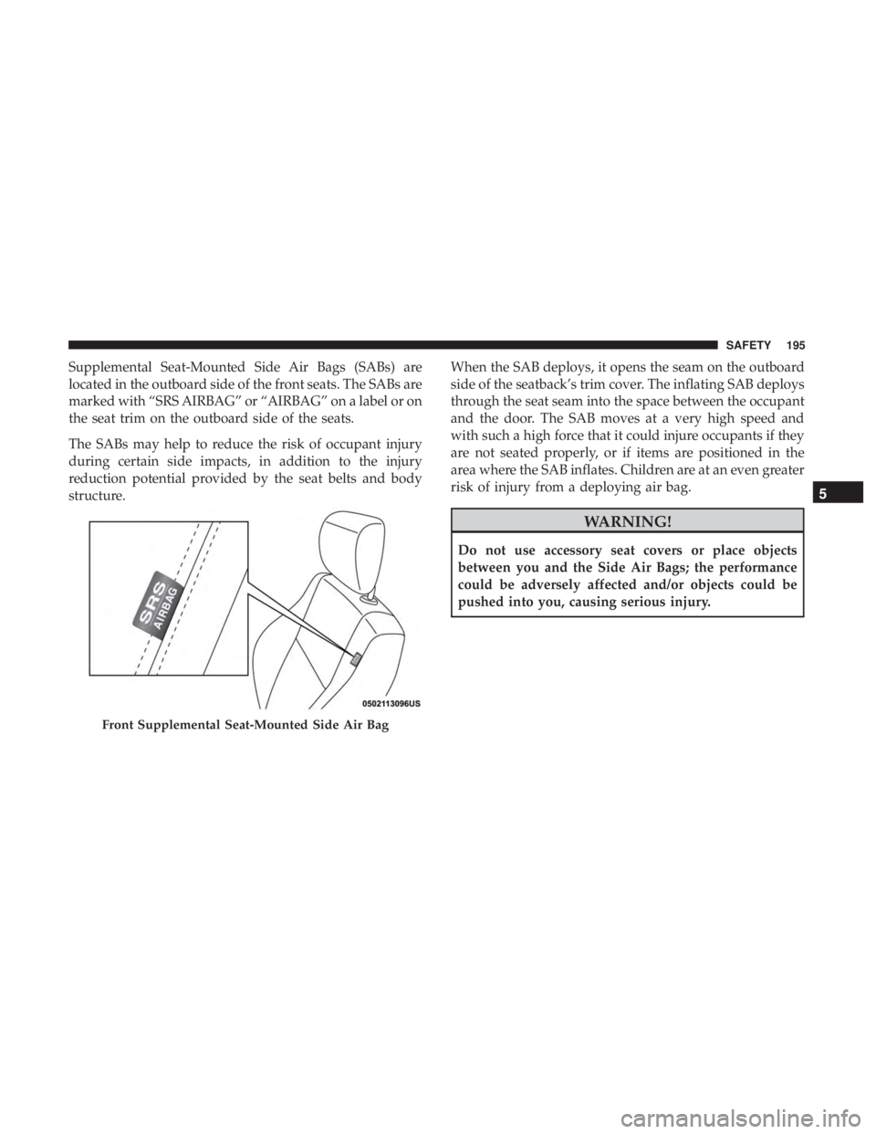 JEEP COMPASS TRAILHAWK 2019  Owners Manual Supplemental Seat-Mounted Side Air Bags (SABs) are
located in the outboard side of the front seats. The SABs are
marked with “SRS AIRBAG” or “AIRBAG” on a label or on
the seat trim on the outb