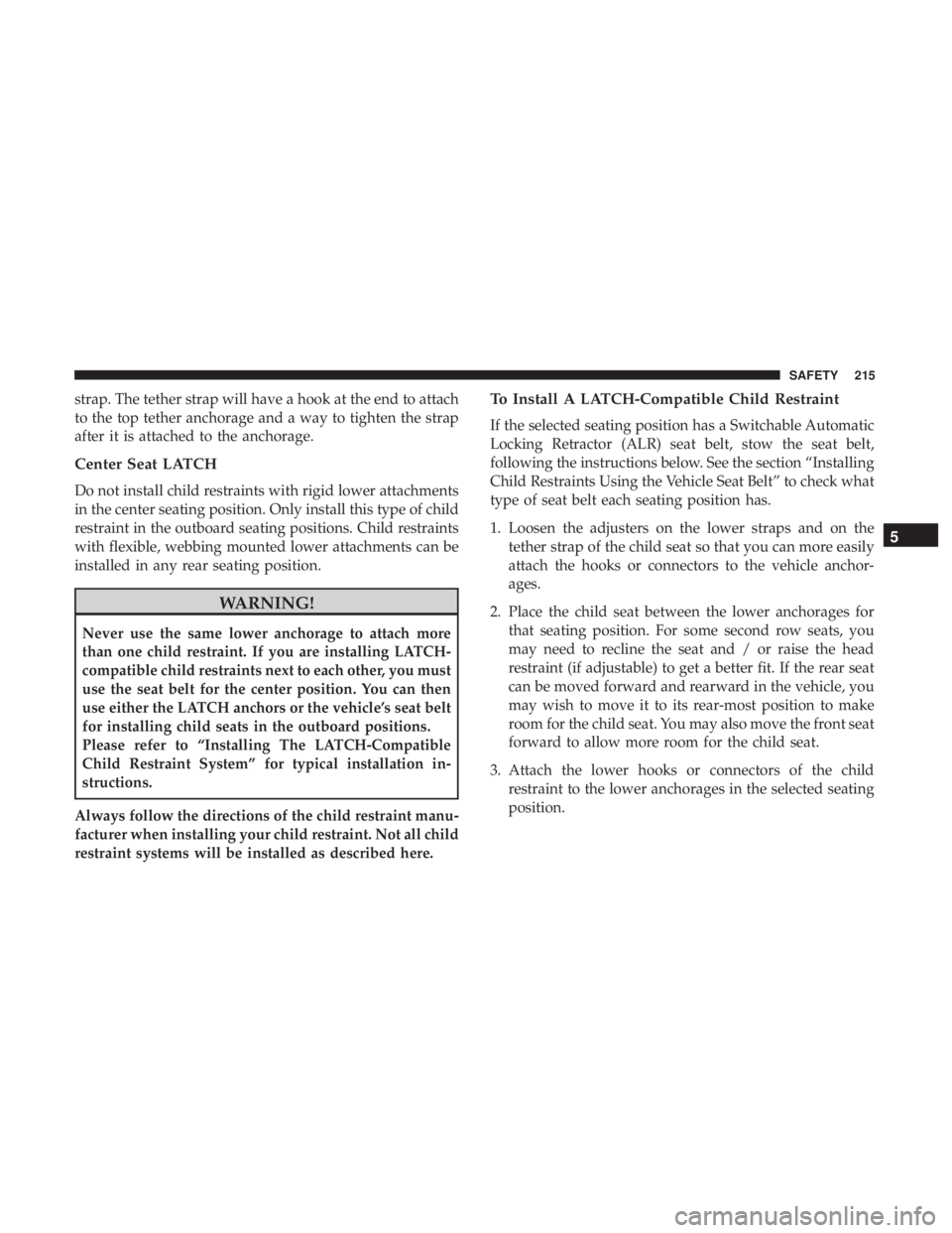 JEEP COMPASS TRAILHAWK 2019  Owners Manual strap. The tether strap will have a hook at the end to attach
to the top tether anchorage and a way to tighten the strap
after it is attached to the anchorage.
Center Seat LATCH
Do not install child r