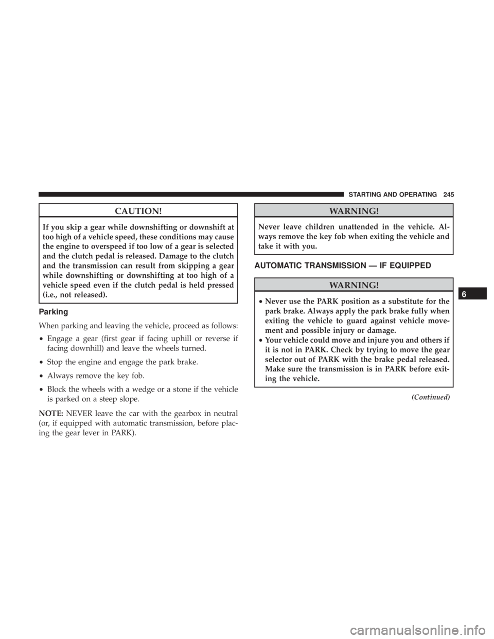 JEEP COMPASS TRAILHAWK 2019 User Guide CAUTION!
If you skip a gear while downshifting or downshift at
too high of a vehicle speed, these conditions may cause
the engine to overspeed if too low of a gear is selected
and the clutch pedal is JEEP COMPASS TRAILHAWK 2019 User Guide CAUTION!
If you skip a gear while downshifting or downshift at
too high of a vehicle speed, these conditions may cause
the engine to overspeed if too low of a gear is selected
and the clutch pedal is