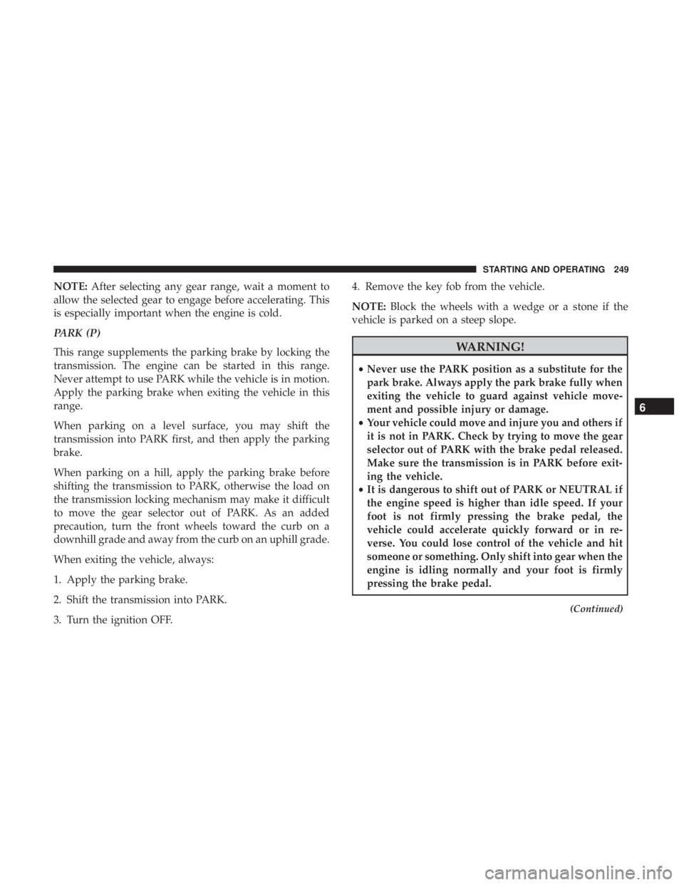JEEP COMPASS TRAILHAWK 2019 User Guide NOTE:After selecting any gear range, wait a moment to
allow the selected gear to engage before accelerating. This
is especially important when the engine is cold.
PARK (P)
This range supplements the p JEEP COMPASS TRAILHAWK 2019 User Guide NOTE:After selecting any gear range, wait a moment to
allow the selected gear to engage before accelerating. This
is especially important when the engine is cold.
PARK (P)
This range supplements the p