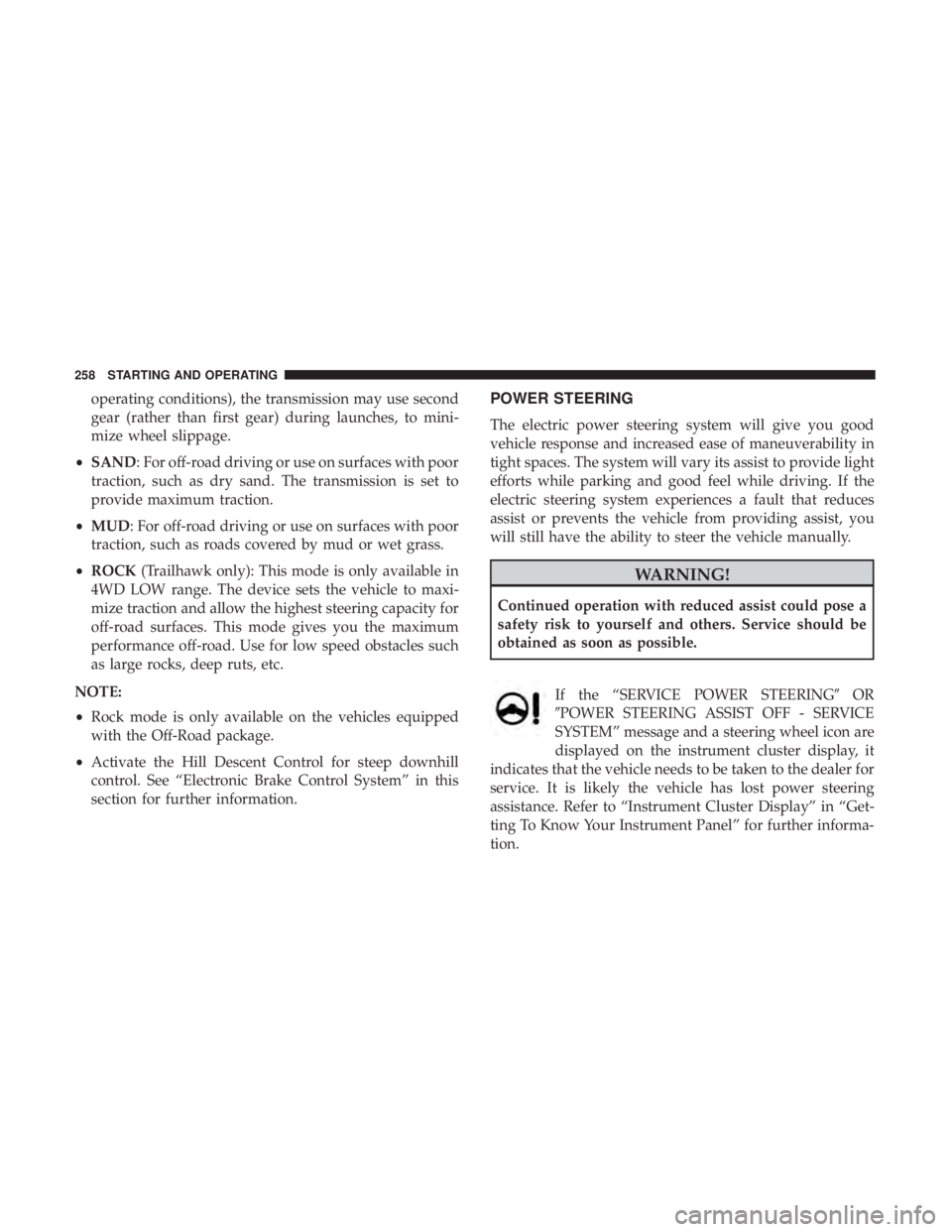 JEEP COMPASS TRAILHAWK 2019  Owners Manual operating conditions), the transmission may use second
gear (rather than first gear) during launches, to mini-
mize wheel slippage.
• SAND: For off-road driving or use on surfaces with poor
traction