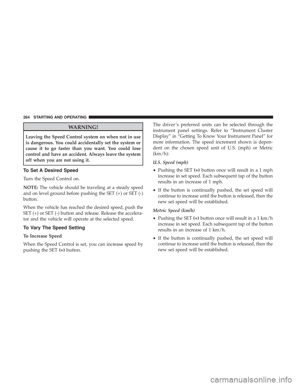 JEEP COMPASS TRAILHAWK 2019 Owners Manual WARNING!
Leaving the Speed Control system on when not in use
is dangerous. You could accidentally set the system or
cause it to go faster than you want. You could lose
control and have an accident. Al JEEP COMPASS TRAILHAWK 2019 Owners Manual WARNING!
Leaving the Speed Control system on when not in use
is dangerous. You could accidentally set the system or
cause it to go faster than you want. You could lose
control and have an accident. Al