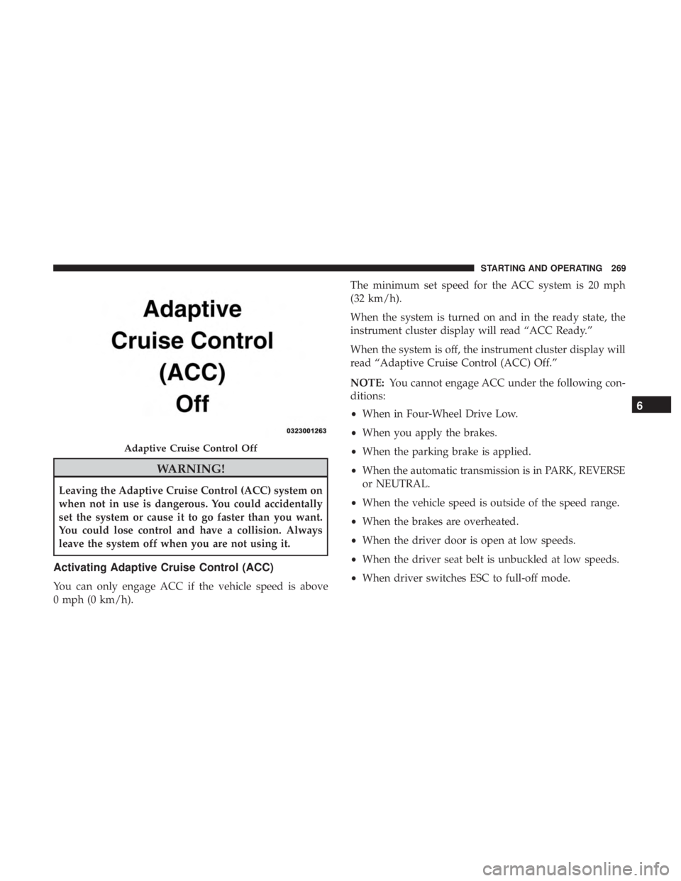 JEEP COMPASS TRAILHAWK 2019 Owners Manual WARNING!
Leaving the Adaptive Cruise Control (ACC) system on
when not in use is dangerous. You could accidentally
set the system or cause it to go faster than you want.
You could lose control and have JEEP COMPASS TRAILHAWK 2019 Owners Manual WARNING!
Leaving the Adaptive Cruise Control (ACC) system on
when not in use is dangerous. You could accidentally
set the system or cause it to go faster than you want.
You could lose control and have