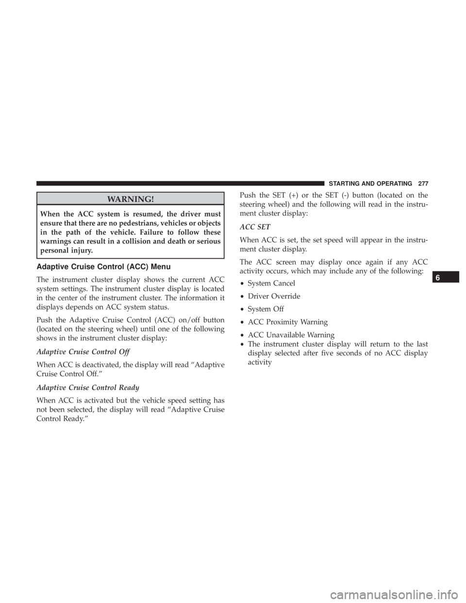 JEEP COMPASS TRAILHAWK 2019 Owners Manual WARNING!
When the ACC system is resumed, the driver must
ensure that there are no pedestrians, vehicles or objects
in the path of the vehicle. Failure to follow these
warnings can result in a collisio JEEP COMPASS TRAILHAWK 2019 Owners Manual WARNING!
When the ACC system is resumed, the driver must
ensure that there are no pedestrians, vehicles or objects
in the path of the vehicle. Failure to follow these
warnings can result in a collisio