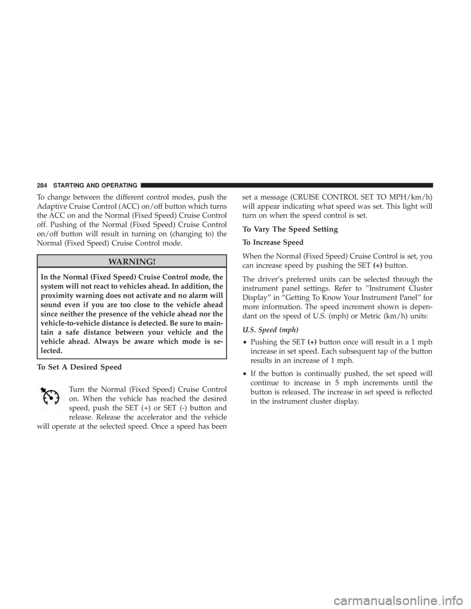 JEEP COMPASS TRAILHAWK 2019 Owners Manual To change between the different control modes, push the
Adaptive Cruise Control (ACC) on/off button which turns
the ACC on and the Normal (Fixed Speed) Cruise Control
off. Pushing of the Normal (Fixed JEEP COMPASS TRAILHAWK 2019 Owners Manual To change between the different control modes, push the
Adaptive Cruise Control (ACC) on/off button which turns
the ACC on and the Normal (Fixed Speed) Cruise Control
off. Pushing of the Normal (Fixed