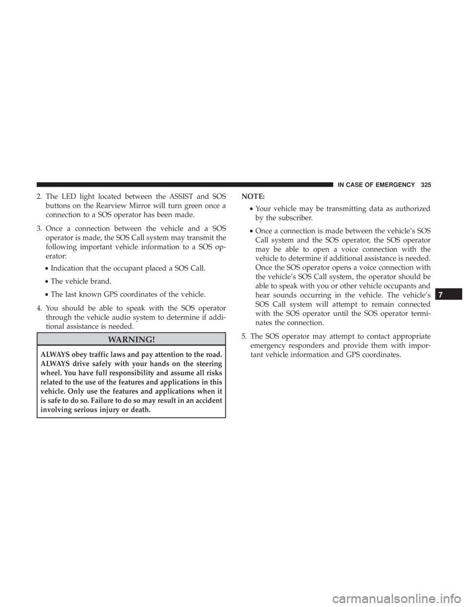 JEEP COMPASS TRAILHAWK 2019 Owners Manual 2. The LED light located between the ASSIST and SOSbuttons on the Rearview Mirror will turn green once a
connection to a SOS operator has been made.
3. Once a connection between the vehicle and a SOS JEEP COMPASS TRAILHAWK 2019 Owners Manual 2. The LED light located between the ASSIST and SOSbuttons on the Rearview Mirror will turn green once a
connection to a SOS operator has been made.
3. Once a connection between the vehicle and a SOS