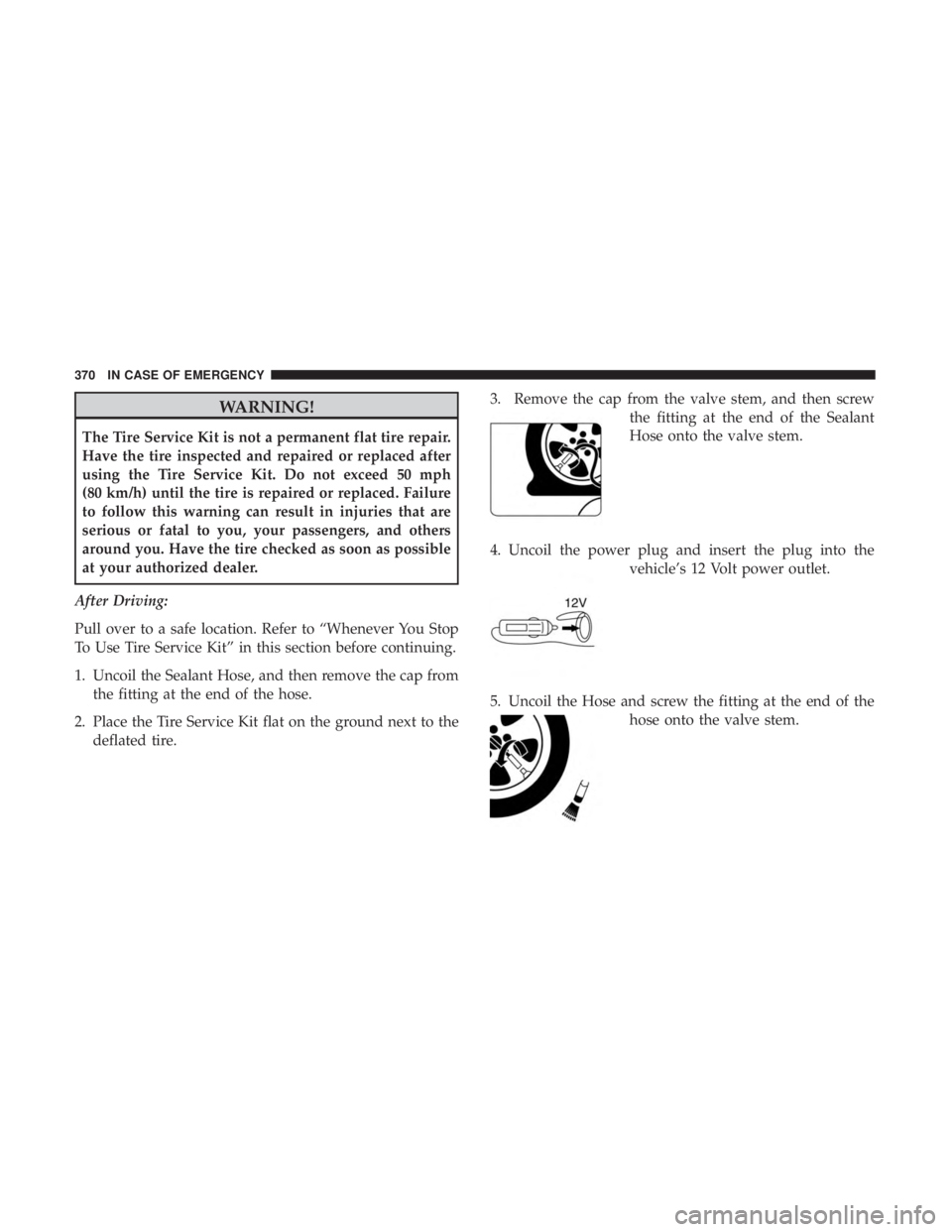 JEEP COMPASS TRAILHAWK 2019  Owners Manual WARNING!
The Tire Service Kit is not a permanent flat tire repair.
Have the tire inspected and repaired or replaced after
using the Tire Service Kit. Do not exceed 50 mph
(80 km/h) until the tire is r