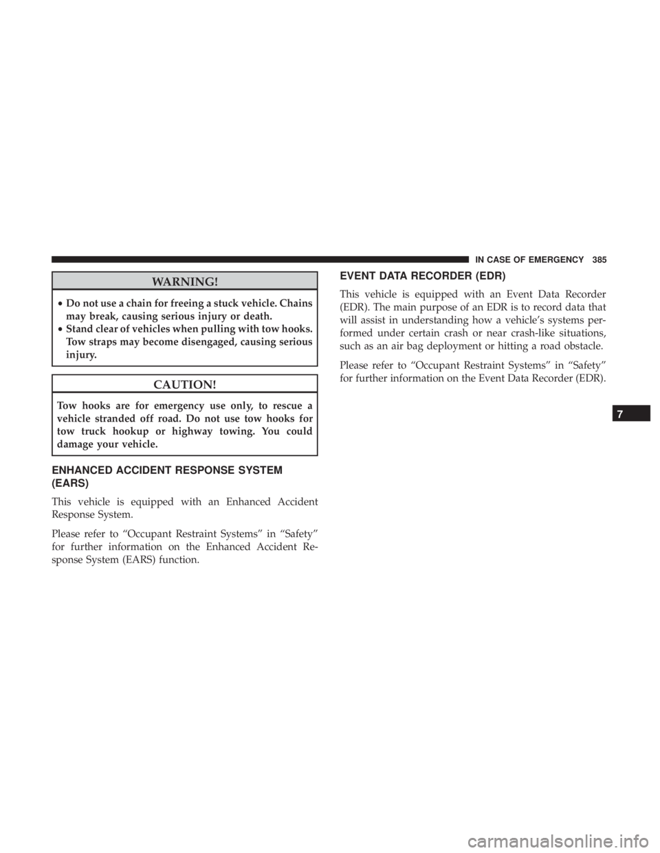JEEP COMPASS TRAILHAWK 2019  Owners Manual WARNING!
•Do not use a chain for freeing a stuck vehicle. Chains
may break, causing serious injury or death.
• Stand clear of vehicles when pulling with tow hooks.
Tow straps may become disengaged