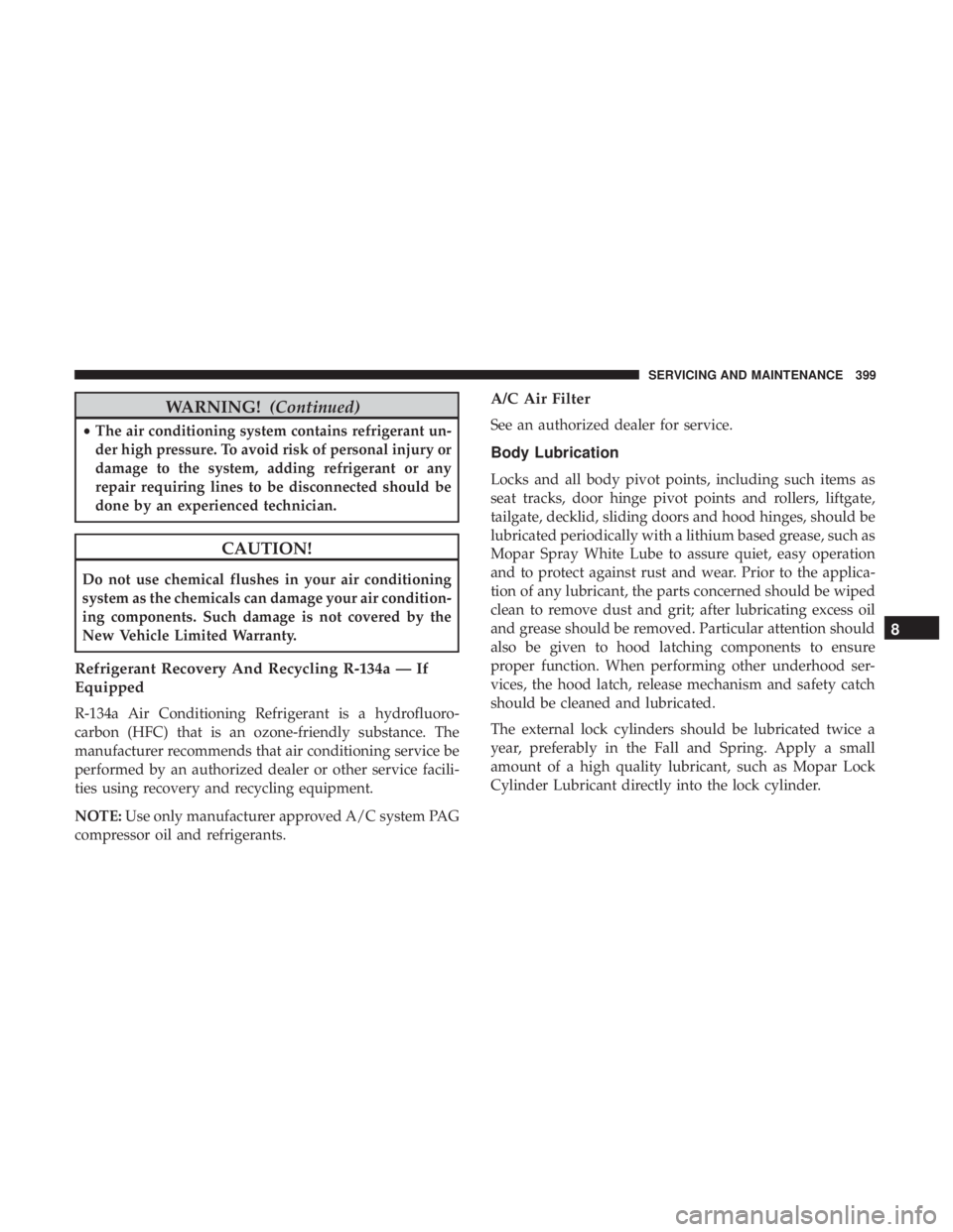 JEEP COMPASS TRAILHAWK 2019  Owners Manual WARNING!(Continued)
•The air conditioning system contains refrigerant un-
der high pressure. To avoid risk of personal injury or
damage to the system, adding refrigerant or any
repair requiring line