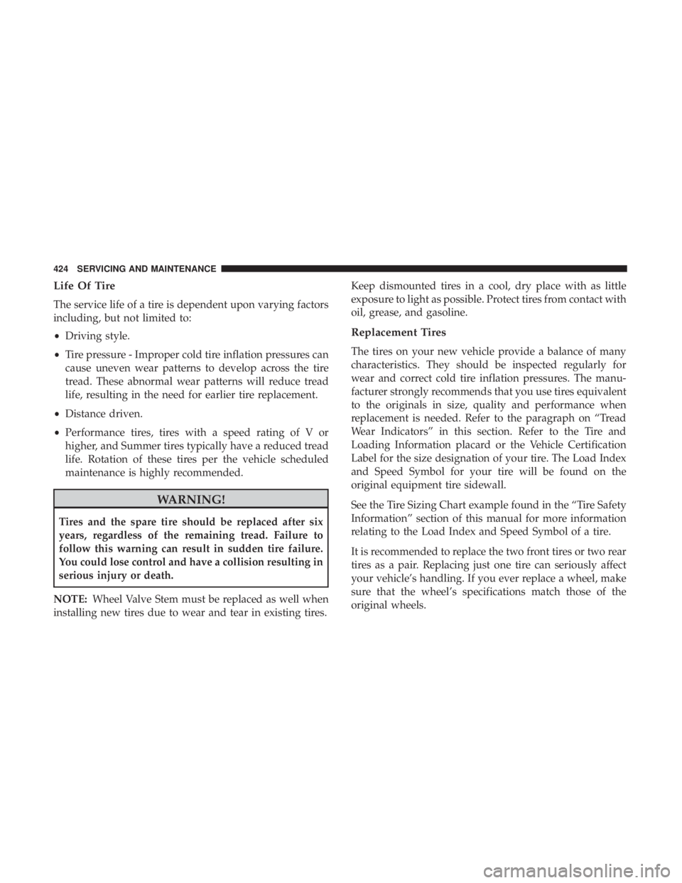 JEEP COMPASS TRAILHAWK 2019  Owners Manual Life Of Tire
The service life of a tire is dependent upon varying factors
including, but not limited to:
•Driving style.
• Tire pressure - Improper cold tire inflation pressures can
cause uneven w