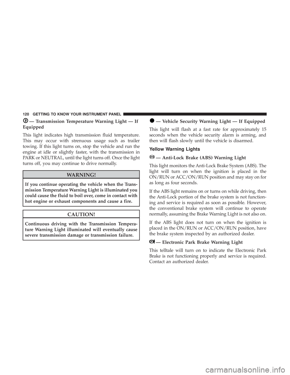 JEEP COMPASS LATITUDE 2018 Owners Manual — Transmission Temperature Warning Light — If
Equipped
This light indicates high transmission fluid temperature.
This may occur with strenuous usage such as trailer
towing. If this light turns on, JEEP COMPASS LATITUDE 2018 Owners Manual — Transmission Temperature Warning Light — If
Equipped
This light indicates high transmission fluid temperature.
This may occur with strenuous usage such as trailer
towing. If this light turns on,