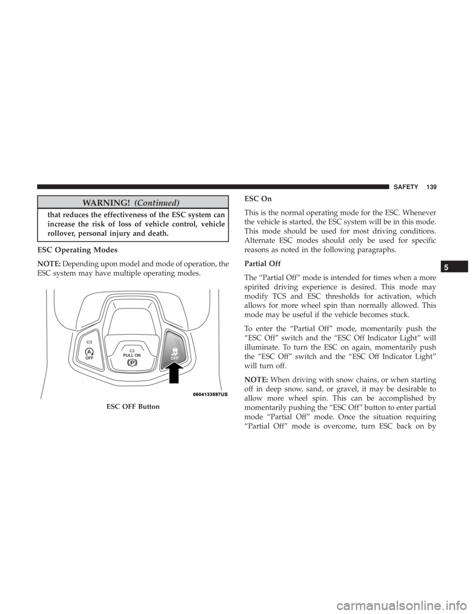 JEEP COMPASS LATITUDE 2018  Owners Manual WARNING!(Continued)
that reduces the effectiveness of the ESC system can
increase the risk of loss of vehicle control, vehicle
rollover, personal injury and death.
ESC Operating Modes
NOTE:Depending u