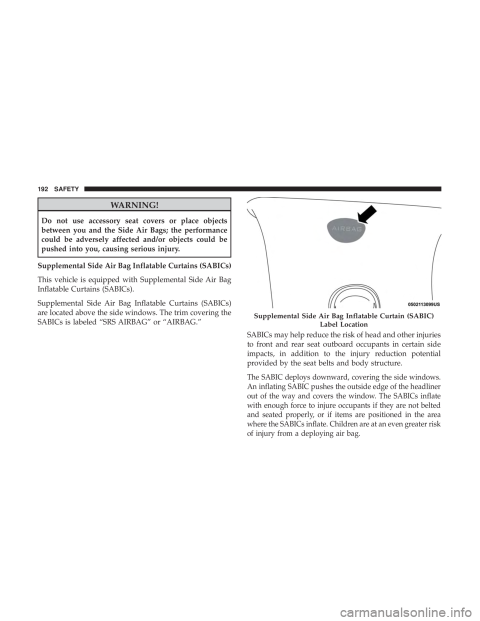 JEEP COMPASS LATITUDE 2018 Owners Manual WARNING!
Do not use accessory seat covers or place objects
between you and the Side Air Bags; the performance
could be adversely affected and/or objects could be
pushed into you, causing serious injur JEEP COMPASS LATITUDE 2018 Owners Manual WARNING!
Do not use accessory seat covers or place objects
between you and the Side Air Bags; the performance
could be adversely affected and/or objects could be
pushed into you, causing serious injur