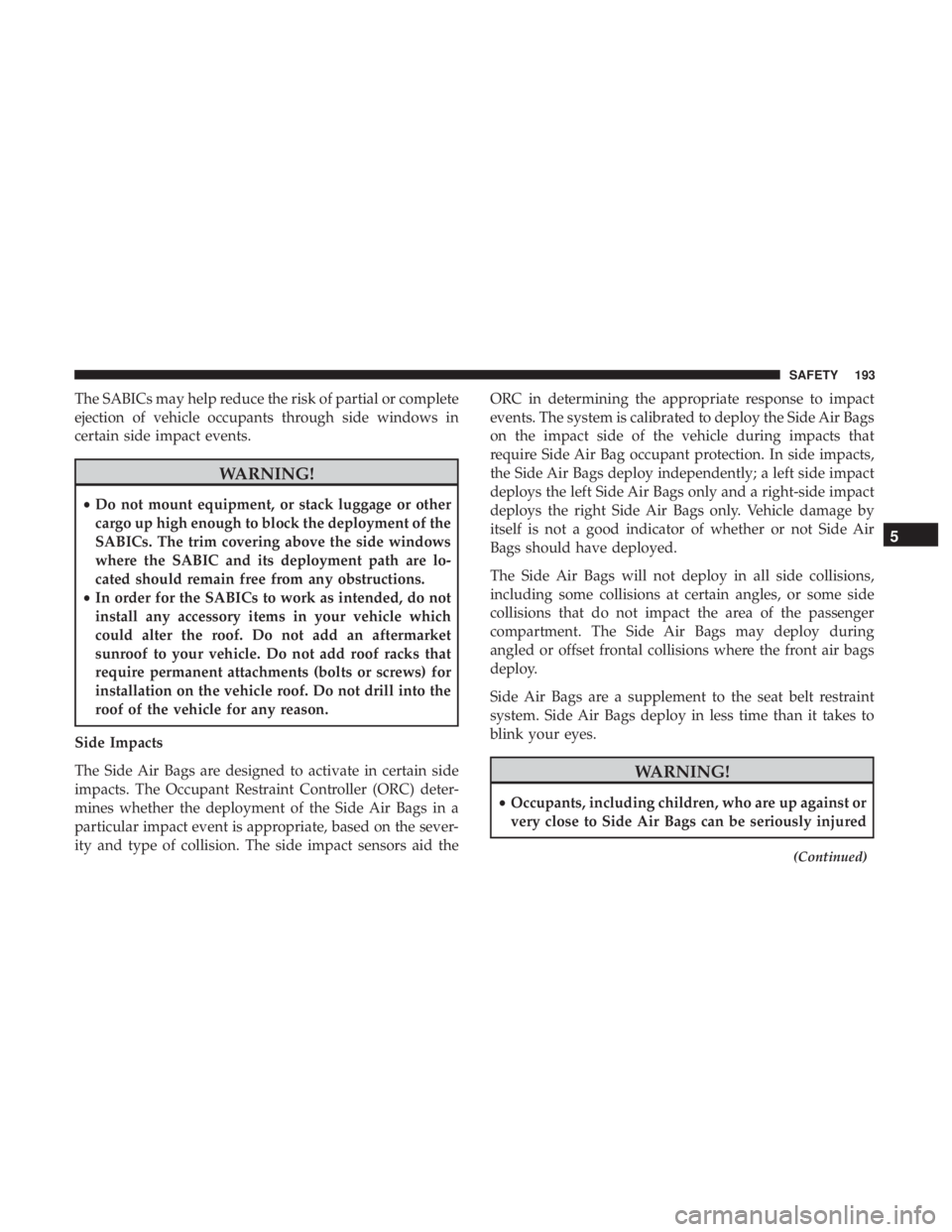 JEEP COMPASS LATITUDE 2018 Owners Manual The SABICs may help reduce the risk of partial or complete
ejection of vehicle occupants through side windows in
certain side impact events. JEEP COMPASS LATITUDE 2018 Owners Manual The SABICs may help reduce the risk of partial or complete
ejection of vehicle occupants through side windows in
certain side impact events.