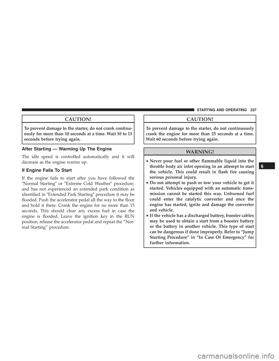 JEEP COMPASS LATITUDE 2018 Owners Manual CAUTION!
To prevent damage to the starter, do not crank continu-
ously for more than 10 seconds at a time. Wait 10 to 15
seconds before trying again.
After Starting — Warming Up The Engine
The idle JEEP COMPASS LATITUDE 2018 Owners Manual CAUTION!
To prevent damage to the starter, do not crank continu-
ously for more than 10 seconds at a time. Wait 10 to 15
seconds before trying again.
After Starting — Warming Up The Engine
The idle