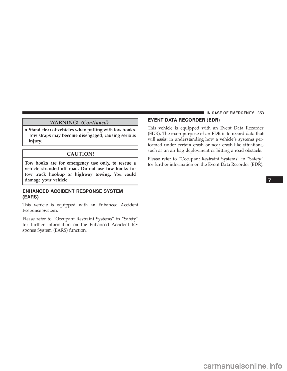 JEEP COMPASS LATITUDE 2018 User Guide WARNING!(Continued)
•Stand clear of vehicles when pulling with tow hooks.
Tow straps may become disengaged, causing serious
injury. JEEP COMPASS LATITUDE 2018 User Guide WARNING!(Continued)
•Stand clear of vehicles when pulling with tow hooks.
Tow straps may become disengaged, causing serious
injury.
