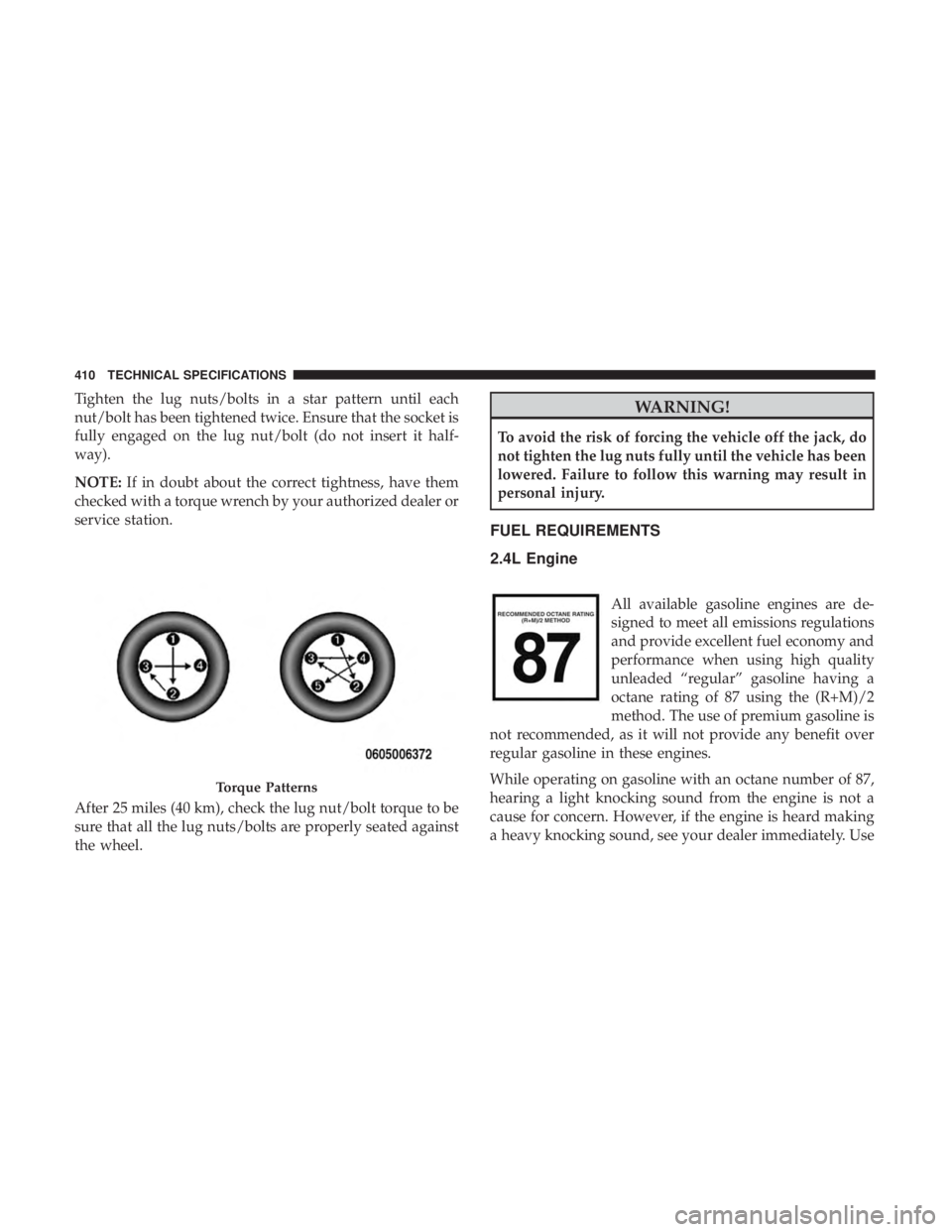 JEEP COMPASS LATITUDE 2018 Owners Manual Tighten the lug nuts/bolts in a star pattern until each
nut/bolt has been tightened twice. Ensure that the socket is
fully engaged on the lug nut/bolt (do not insert it half-
way).
NOTE:If in doubt ab JEEP COMPASS LATITUDE 2018 Owners Manual Tighten the lug nuts/bolts in a star pattern until each
nut/bolt has been tightened twice. Ensure that the socket is
fully engaged on the lug nut/bolt (do not insert it half-
way).
NOTE:If in doubt ab