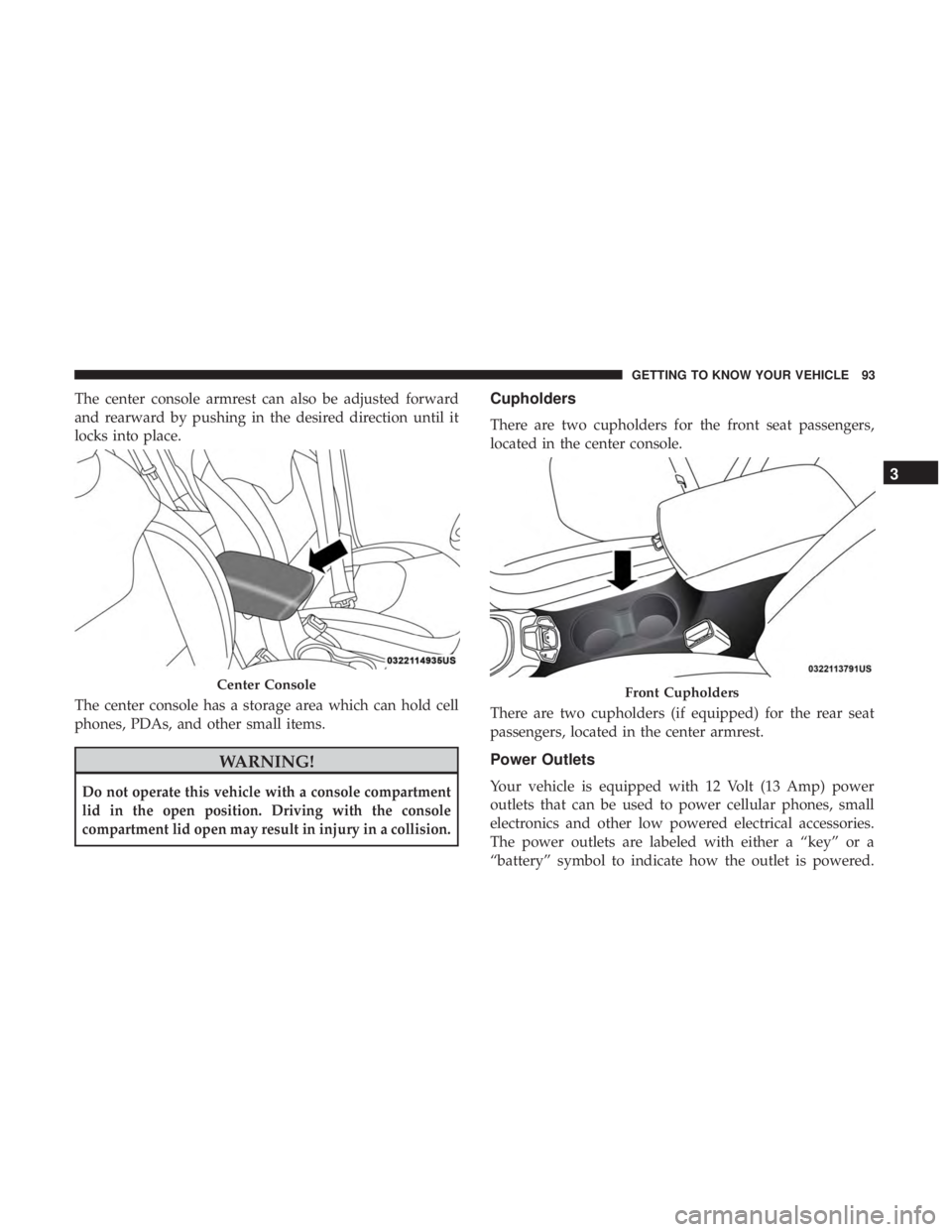 JEEP COMPASS LATITUDE 2018  Owners Manual The center console armrest can also be adjusted forward
and rearward by pushing in the desired direction until it
locks into place.
The center console has a storage area which can hold cell
phones, PD