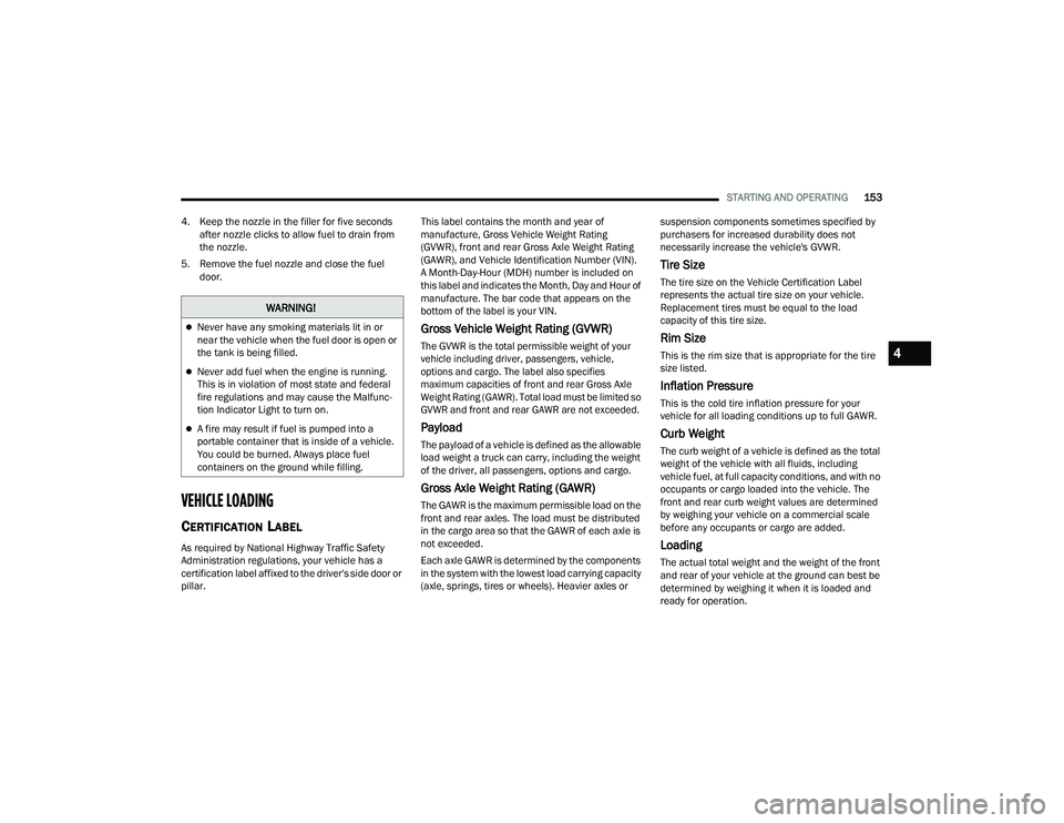 JEEP COMPASS 2022  Owners Manual �:�$�5N�,N�*�
Never have any smoking materials lit in or 
near the vehicle when the fuel door is open or 
the tank is being filled.
Never add fuel when the engine is running. 
This is in violat