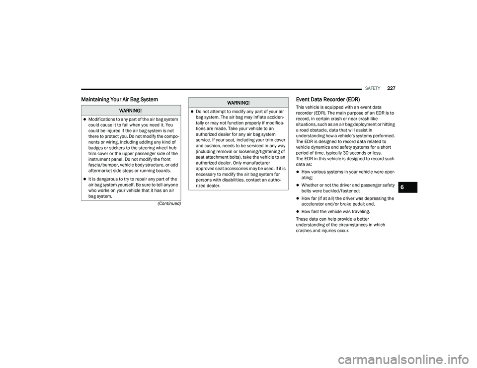 JEEP COMPASS 2022  Owners Manual �:�$�5N�,N�*�
Modifications to any part of the air bag system 
could cause it to fail when you need it. You 
could be injured if the air bag system is not 
there to protect you. Do not modify the 
