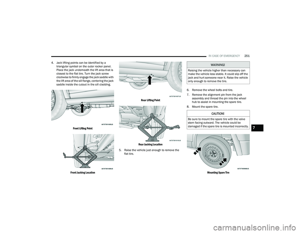 JEEP COMPASS 2022  Owners Manual 
WARNING!
Raising the vehicle higher than necessary can 
make the vehicle less stable. It could slip off the 
jack and hurt someone near it. Raise the vehicle 
only enough to remove the tire.
CAUTION!