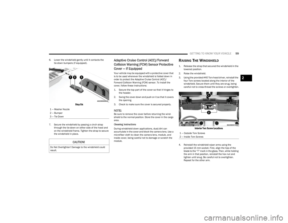 JEEP WRANGLER 2023 Owners Manual
GETTING TO KNOW YOUR VEHICLE99
6. Lower the windshield gently until it contacts the
tie-down bumpers (if equipped).
Step Six
7. Secure the windshield by passing a cinch strap through the tie-down JEEP WRANGLER 2023 Owners Manual
GETTING TO KNOW YOUR VEHICLE99
6. Lower the windshield gently until it contacts the
tie-down bumpers (if equipped).
Step Six
7. Secure the windshield by passing a cinch strap through the tie-down