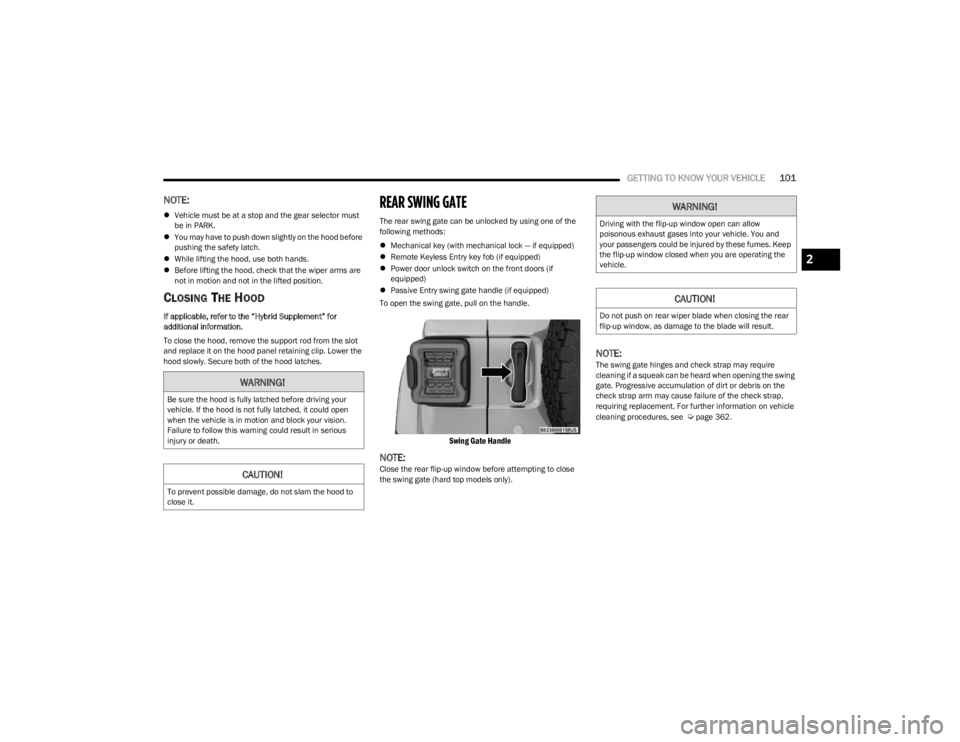 JEEP WRANGLER 2023  Owners Manual 
GETTING TO KNOW YOUR VEHICLE101
NOTE:
Vehicle must be at a stop and the gear selector must 
be in PARK.
 You may have to push down slightly on the hood before 
pushing the safety latch.
 Whi