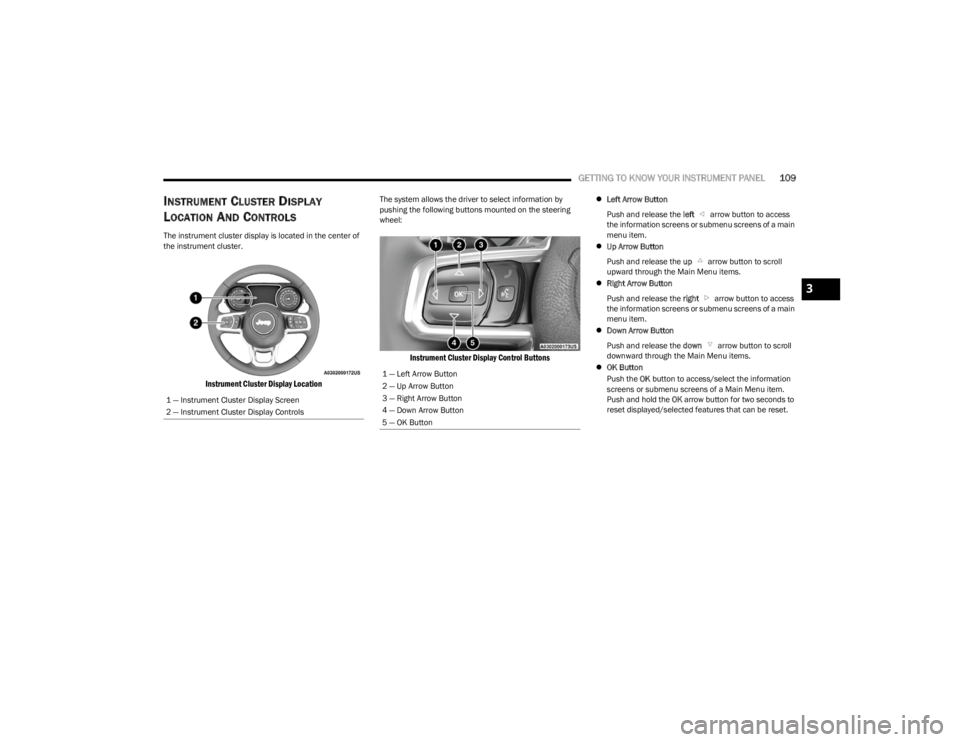 JEEP WRANGLER 2023  Owners Manual 
GETTING TO KNOW YOUR INSTRUMENT PANEL109
INSTRUMENT CLUSTER DISPLAY 
L
OCATION AND CONTROLS
The instrument cluster display is located in the center of 
the instrument cluster.

Instrument Cluster Dis