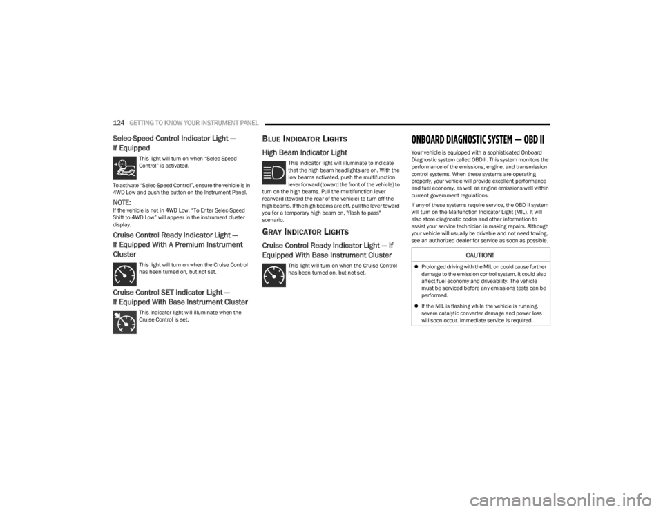 JEEP WRANGLER 2023  Owners Manual 
124GETTING TO KNOW YOUR INSTRUMENT PANEL  
Selec-Speed Control Indicator Light —
If Equipped
This light will turn on when “Selec-Speed 
Control” is activated.
To activate “Selec-Speed Control