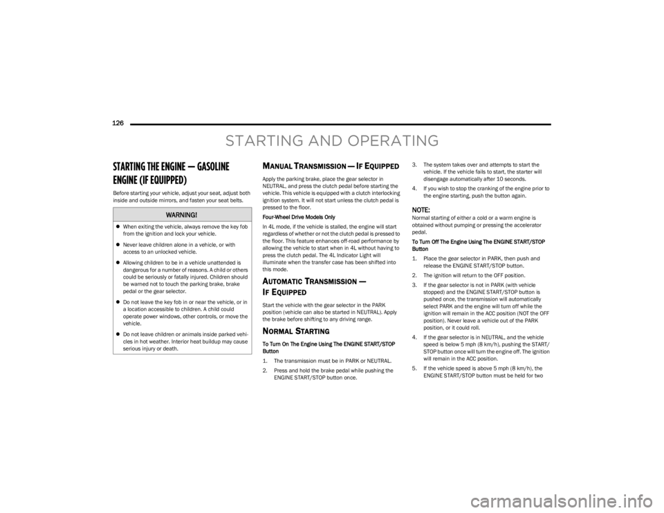 JEEP WRANGLER 2023  Owners Manual 
126  
STARTING AND OPERATING
STARTING THE ENGINE — GASOLINE 
ENGINE (IF EQUIPPED)  
Before starting your vehicle, adjust your seat, adjust both 
inside and outside mirrors, and fasten your seat bel