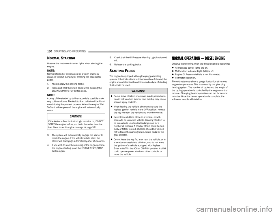 JEEP WRANGLER 2023  Owners Manual 
130STARTING AND OPERATING  
NORMAL STARTING
Observe the instrument cluster lights when starting the 
engine.
NOTE:Normal starting of either a cold or a warm engine is 
obtained without pumping or pre