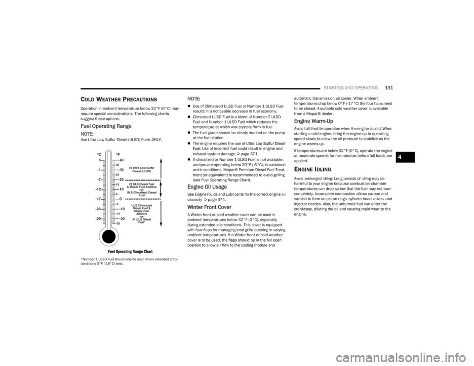 JEEP WRANGLER 2023 Owners Manual
STARTING AND OPERATING131
COLD WEATHER PRECAUTIONS
Operation in ambient temperature below 32°F (0°C) may
require special considerations. The following charts
suggest these options:
Fuel Operating JEEP WRANGLER 2023 Owners Manual
STARTING AND OPERATING131
COLD WEATHER PRECAUTIONS
Operation in ambient temperature below 32°F (0°C) may
require special considerations. The following charts
suggest these options:
Fuel Operating