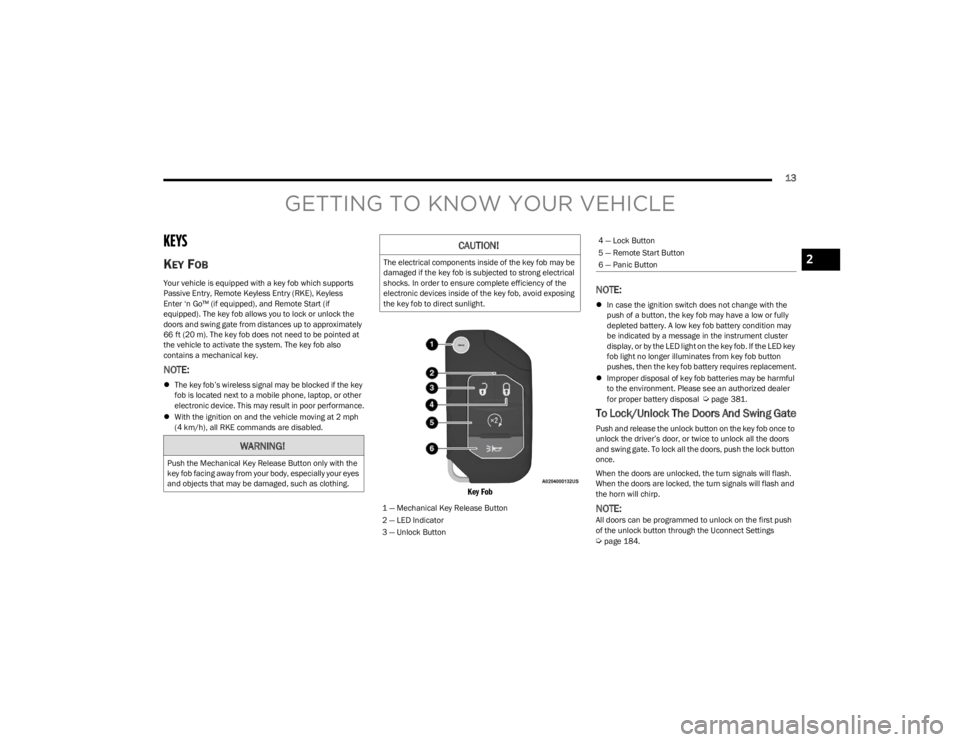 JEEP WRANGLER 2023 User Guide
13
GETTING TO KNOW YOUR VEHICLE
KEYS
KEY FOB
Your vehicle is equipped with a key fob which supports
Passive Entry, Remote Keyless Entry (RKE), Keyless
Enter ‘n Go™ (if equipped), and Remote St JEEP WRANGLER 2023 User Guide
13
GETTING TO KNOW YOUR VEHICLE
KEYS
KEY FOB
Your vehicle is equipped with a key fob which supports
Passive Entry, Remote Keyless Entry (RKE), Keyless
Enter ‘n Go™ (if equipped), and Remote St